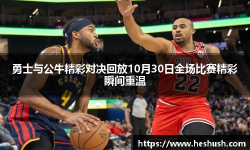 勇士与公牛精彩对决回放10月30日全场比赛精彩瞬间重温