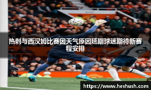 热刺与西汉姆比赛因天气原因延期球迷期待新赛程安排