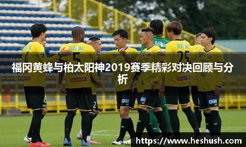 福冈黄蜂与柏太阳神2019赛季精彩对决回顾与分析